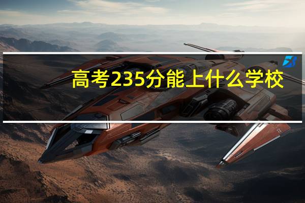 高考235分能上什么学校