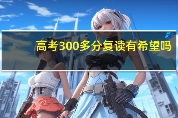 高考300多分复读有希望吗