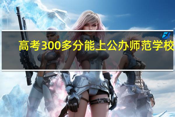 高考300多分能上公办师范学校吗