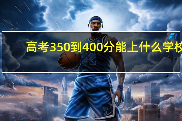 高考350到400分能上什么学校