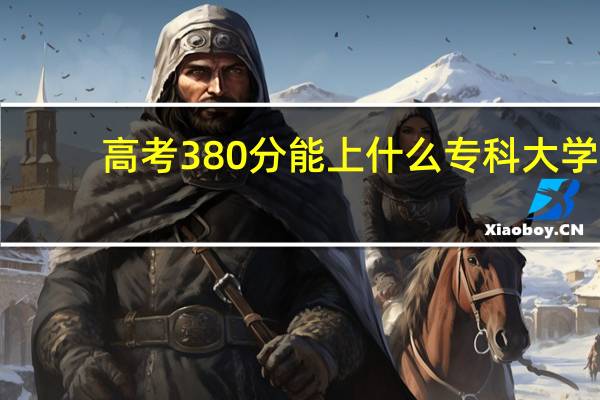 高考380分能上什么专科大学