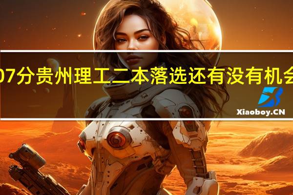 高考407分贵州理工二本落选还有没有机会上二本大学