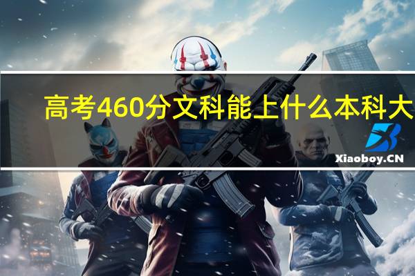 高考460分文科能上什么本科大学