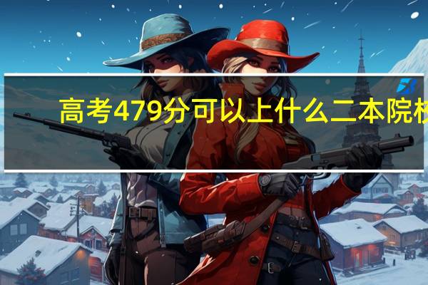 高考479分可以上什么二本院校