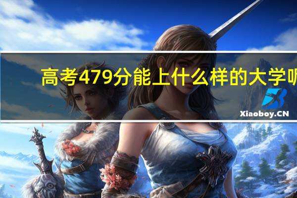 高考479分能上什么样的大学呢