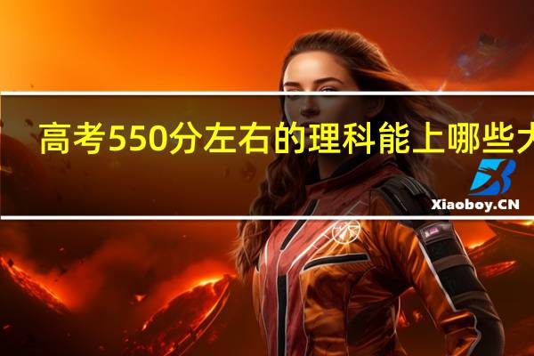 高考550分左右的理科能上哪些大学