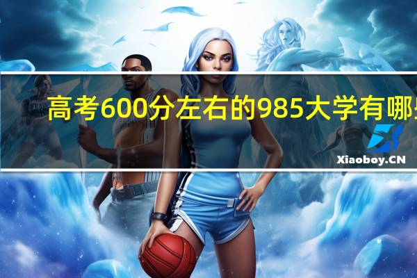 高考600分左右的985大学有哪些