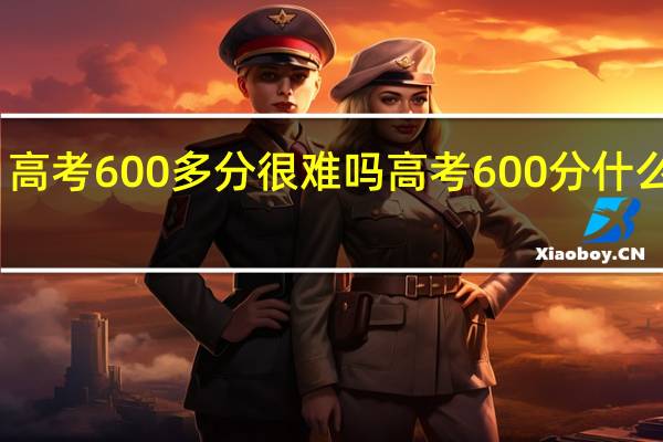高考600多分很难吗 高考600分什么概念