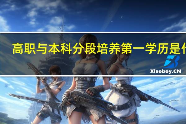 高职与本科分段培养第一学历是什么