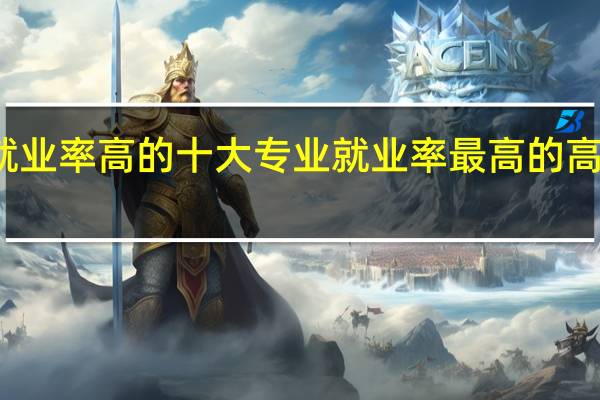 高职专业就业率高的十大专业就业率最高的高职高专专业排名