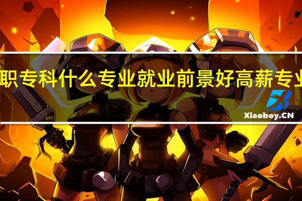 高职专科什么专业就业前景好 高薪专业有哪些