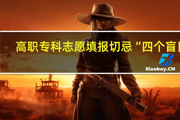 高职专科志愿填报切忌“四个盲目”