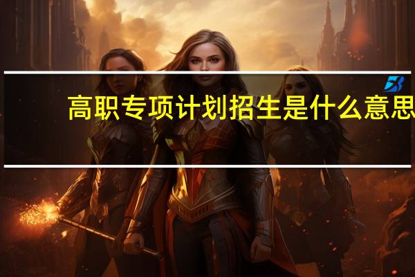 高职专项计划招生是什么意思