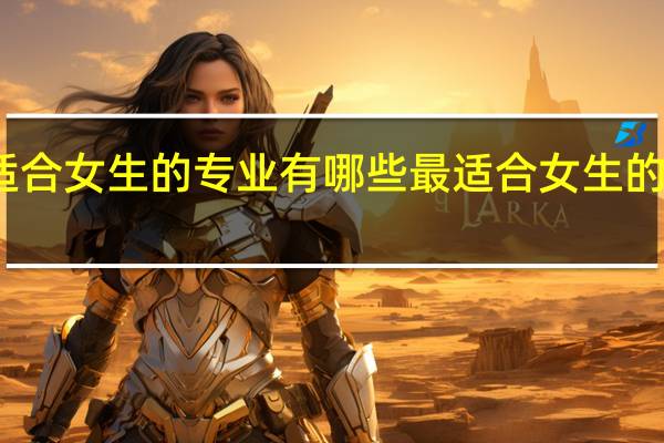 高职单招适合女生的专业有哪些最适合女生的单招专业有哪些