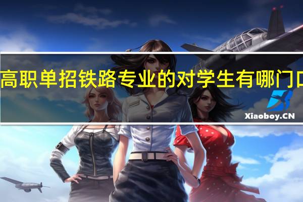 高职单招铁路专业的对学生有哪门口要求