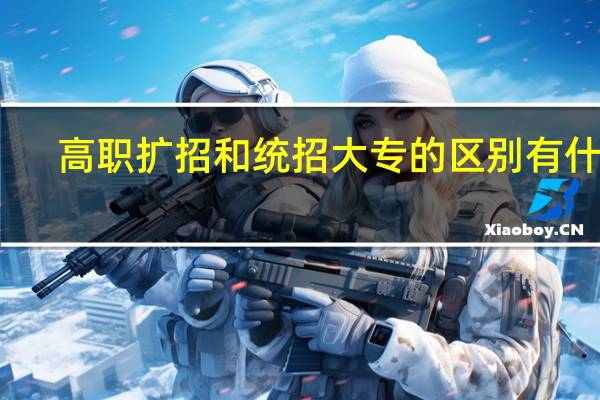 高职扩招和统招大专的区别有什么