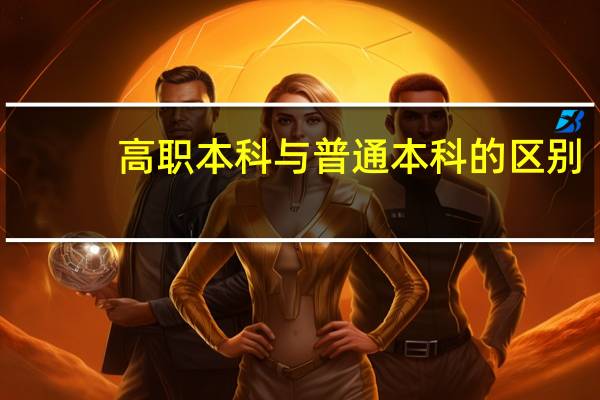 高职本科与普通本科的区别