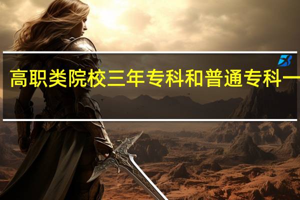 高职类院校三年专科和普通专科一样吗