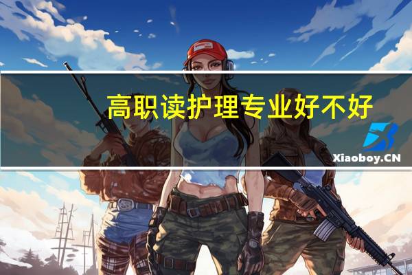 高职读护理专业好不好