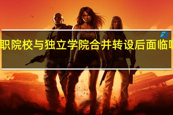 高职院校与独立学院合并转设后面临哪些问题