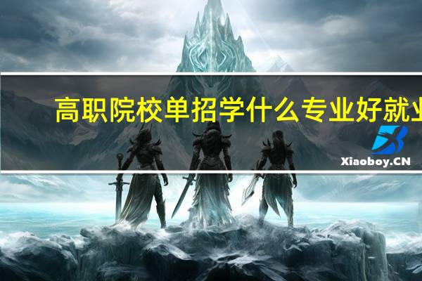 高职院校单招学什么专业好就业