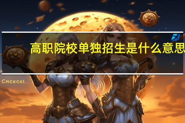 高职院校单独招生是什么意思