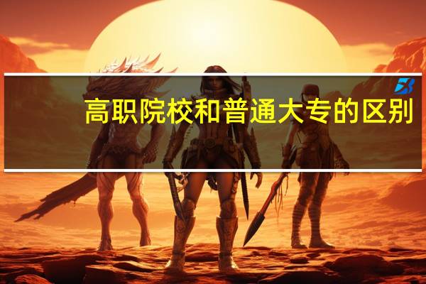 高职院校和普通大专的区别