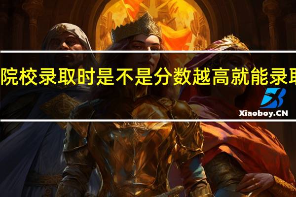高职院校录取时是不是分数越高就能录取的越好的