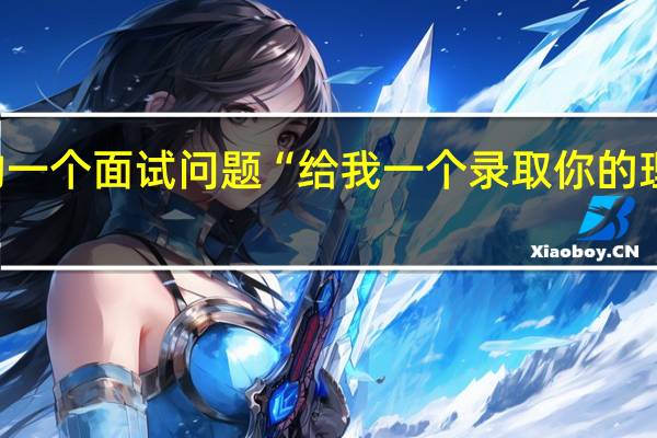 高职院校的一个面试问题“给我一个录取你的理由”该怎么回答