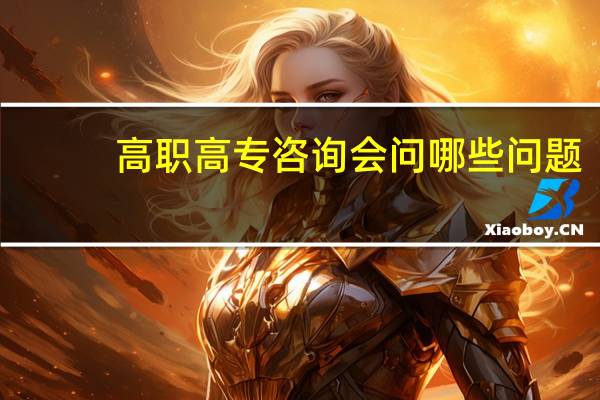 高职高专咨询会问哪些问题