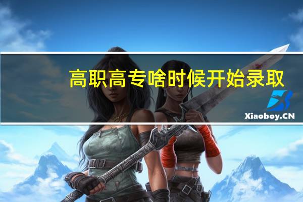 高职高专啥时候开始录取（高职专科什么时候录取）