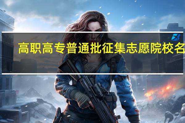 高职高专普通批征集志愿院校名单