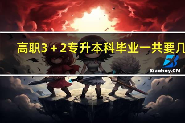 高职3＋2专升本科毕业一共要几年，是前面三年职高后面两年大专然后再上2年本科一共七年毕业吗