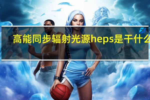 高能同步辐射光源heps是干什么的