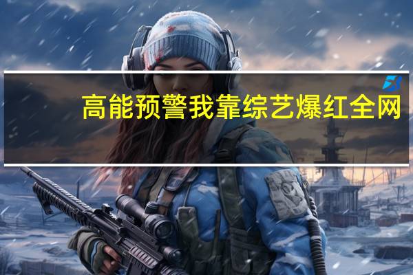 高能预警我靠综艺爆红全网（高能预警）
