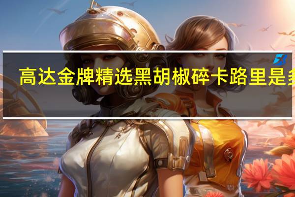 高达 金牌精选黑胡椒碎卡路里是多少