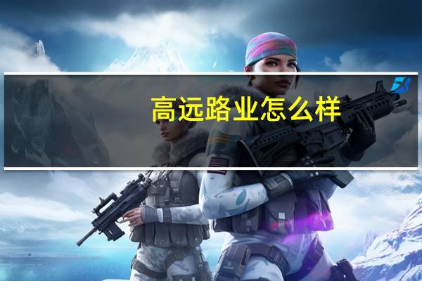 高远路业怎么样（高远路业）