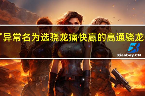 高通举办了异常名为选骁龙痛快赢的高通骁龙ChinaJoy预赏会