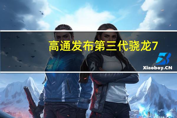 高通发布第三代骁龙7：GPU性能大涨50%、配备骁龙8系同款三ISP