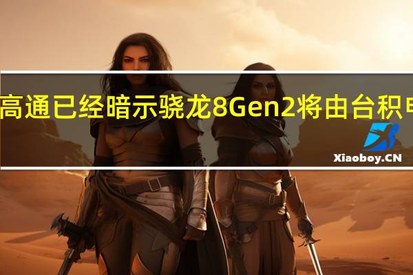 高通已经暗示骁龙8 Gen2将由台积电制造