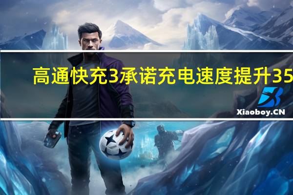 高通快充3承诺充电速度提升35%