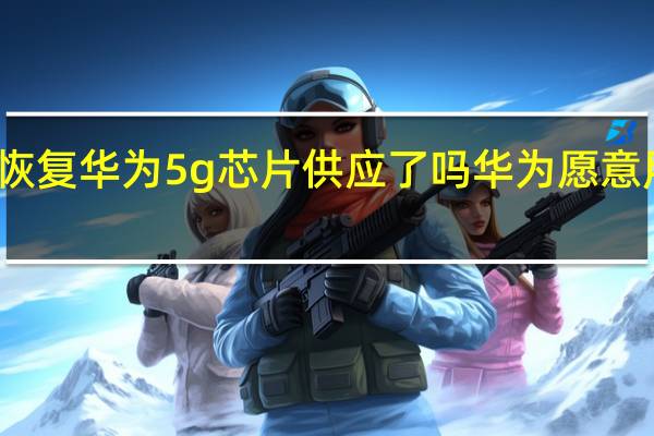 高通恢复华为5g芯片供应了吗 华为愿意用高通芯片