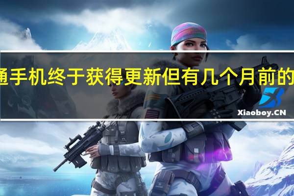 高通手机终于获得更新但有几个月前的安全补丁