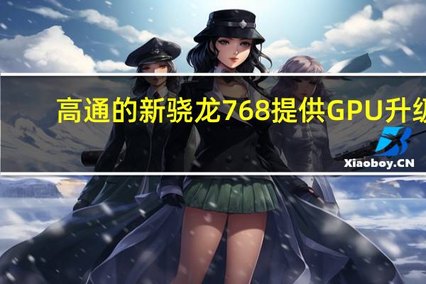 高通的新骁龙768提供GPU升级