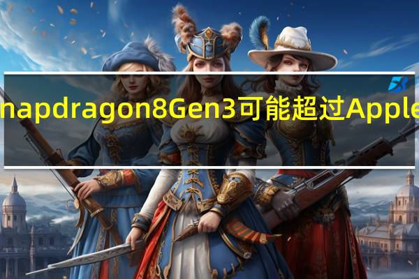 高通的Snapdragon 8 Gen 3可能超过Apple的A17 Bionic