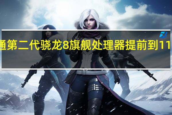 高通第二代骁龙8旗舰处理器提前到11月份登场