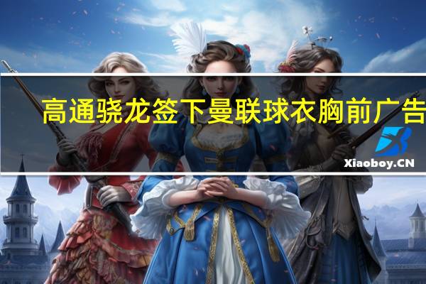高通骁龙签下曼联球衣胸前广告位