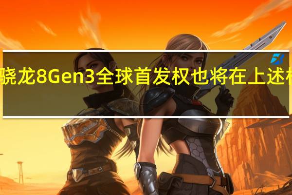 高通骁龙8Gen3全球首发权也将在上述机型中诞生