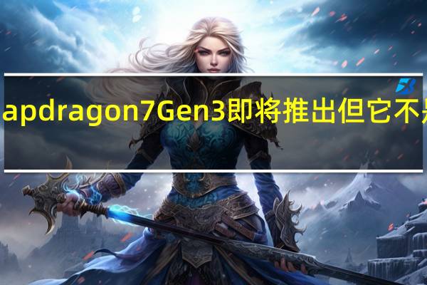 高通 Snapdragon 7 Gen 3 即将推出 但它不是你所期望的