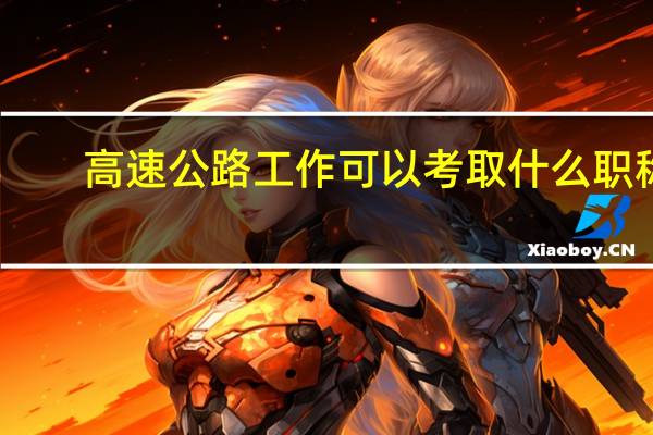 高速公路工作可以考取什么职称，都有哪些要求